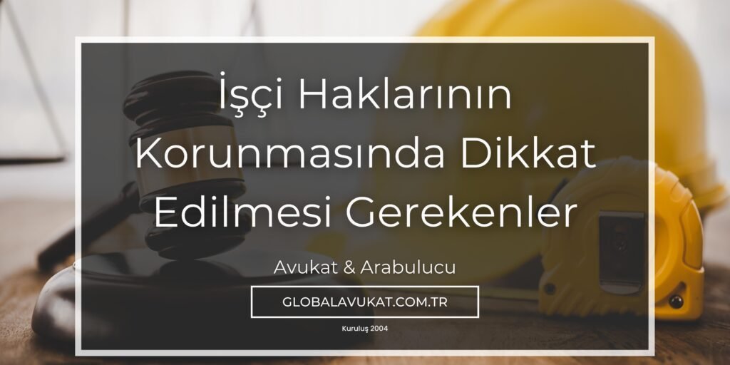 İşçi Haklarının Korunmasında Dikkat Edilmesi Gerekenler