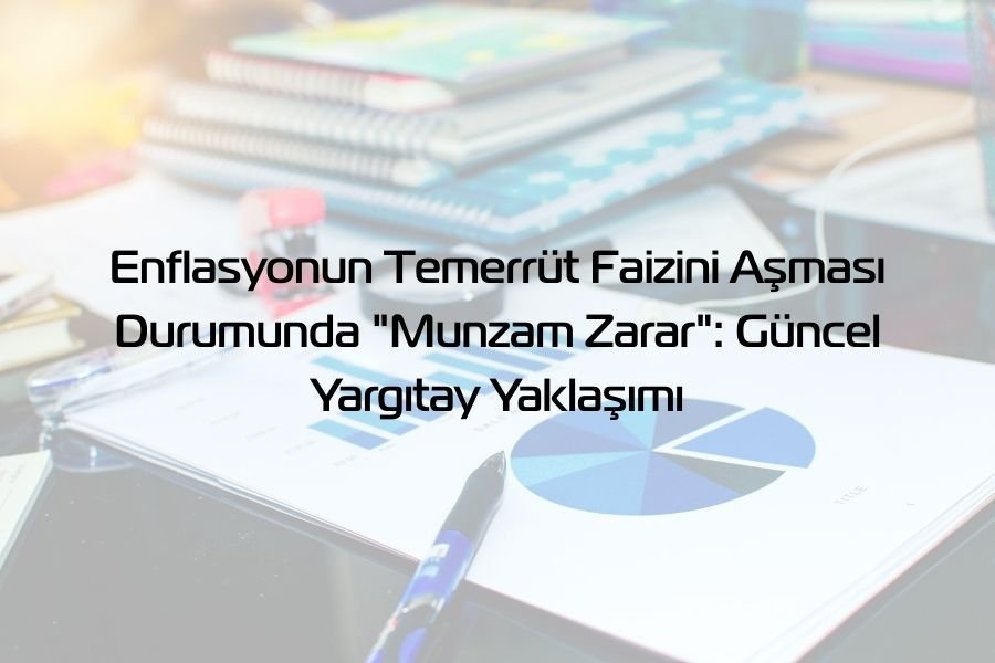 Enflasyonun Temerrüt Faizini Aşması Durumunda “Munzam Zarar”: Güncel Yargıtay Yaklaşımı