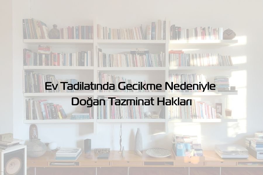 Ev Tadilatında Gecikme Nedeniyle Doğan Tazminat Hakları