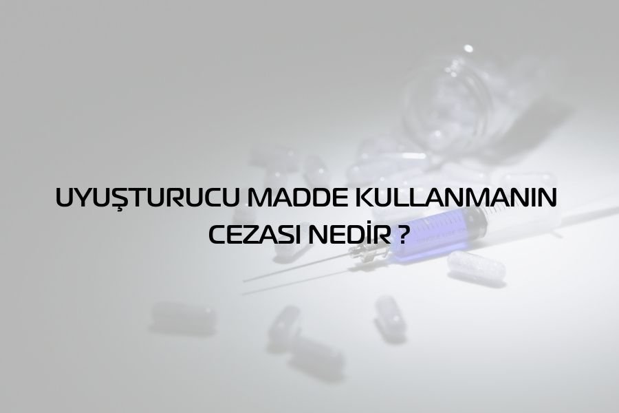 UYUŞTURUCU MADDE KULLANMANIN CEZASI NEDİR ?