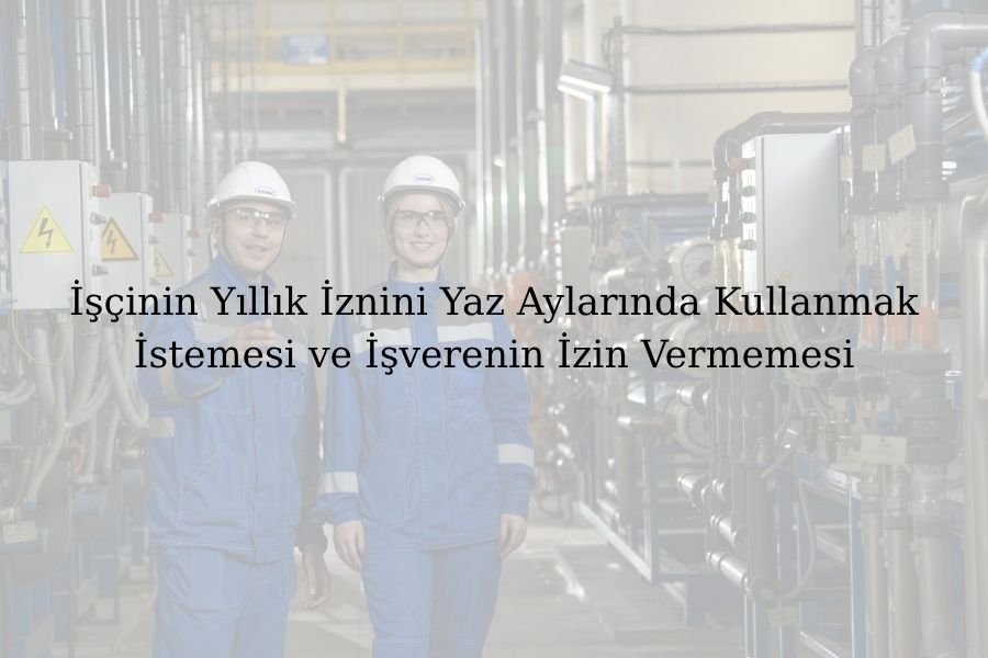 İşçinin Yıllık İznini Yaz Aylarında Kullanmak İstemesi ve İşverenin İzin Vermemesi