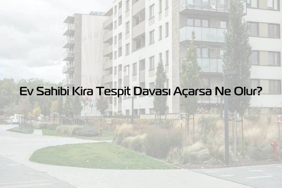 Ev Sahibi Kira Tespit Davası Açarsa Ne Olur?