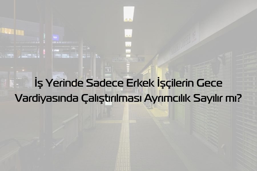 İş Yerinde Sadece Erkek İşçilerin Gece Vardiyasında Çalıştırılması Ayrımcılık Sayılır mı?