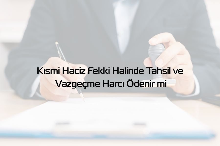 Kısmi Haciz Fekki Halinde Tahsil ve Vazgeçme Harcı Ödenir mi