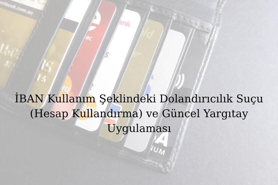 İBAN Kullanım Şeklindeki Dolandırıcılık Suçu (Hesap Kullandırma) ve Güncel Yargıtay Uygulaması