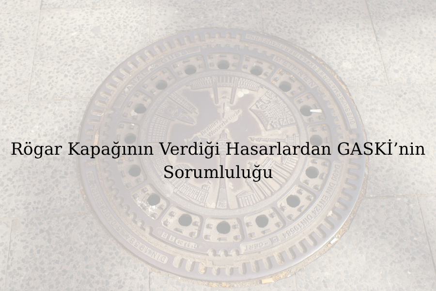 Rögar Kapağının Verdiği Hasarlardan GASKİ’nin Sorumluluğu