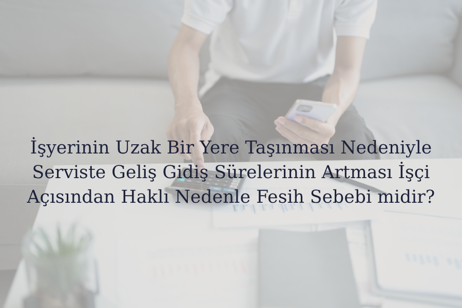 İşyerinin Uzak Bir Yere Taşınması Nedeniyle Serviste Geliş Gidiş - Global Gaziantep Avukat